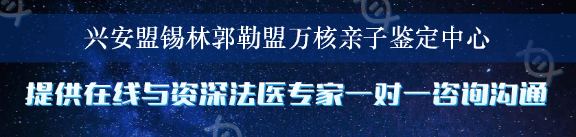 兴安盟锡林郭勒盟万核亲子鉴定中心